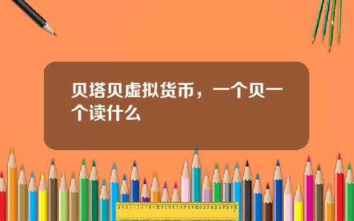 贝塔贝虚拟货币，一个贝一个读什么