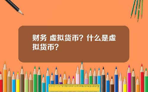 财务 虚拟货币？什么是虚拟货币？