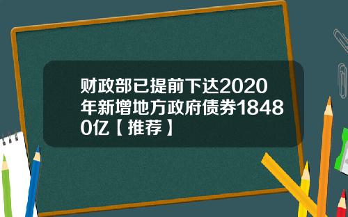 财政部已提前下达2020年新增地方政府债券18480亿【推荐】