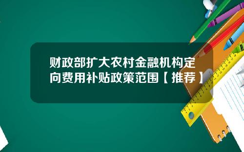财政部扩大农村金融机构定向费用补贴政策范围【推荐】