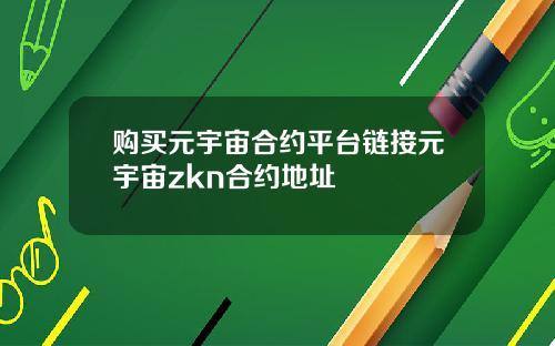 购买元宇宙合约平台链接元宇宙zkn合约地址