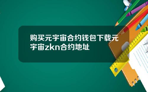 购买元宇宙合约钱包下载元宇宙zkn合约地址