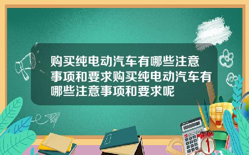 购买纯电动汽车有哪些注意事项和要求购买纯电动汽车有哪些注意事项和要求呢