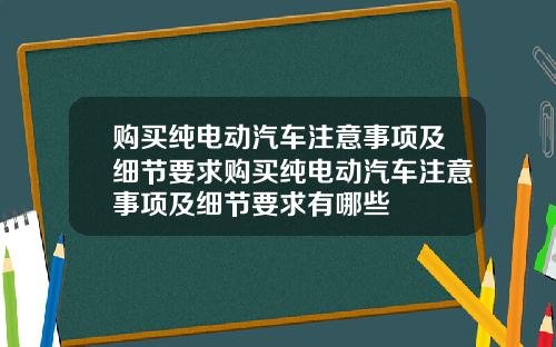 购买纯电动汽车注意事项及细节要求购买纯电动汽车注意事项及细节要求有哪些
