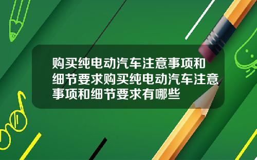 购买纯电动汽车注意事项和细节要求购买纯电动汽车注意事项和细节要求有哪些