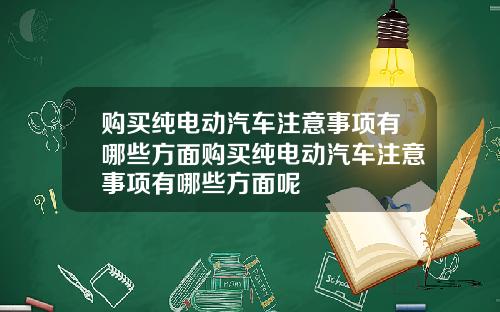 购买纯电动汽车注意事项有哪些方面购买纯电动汽车注意事项有哪些方面呢