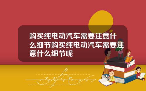 购买纯电动汽车需要注意什么细节购买纯电动汽车需要注意什么细节呢