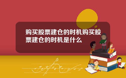 购买股票建仓的时机购买股票建仓的时机是什么
