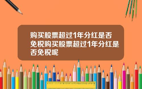 购买股票超过1年分红是否免税购买股票超过1年分红是否免税呢