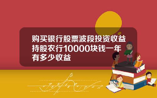 购买银行股票波段投资收益持股农行10000块钱一年有多少收益