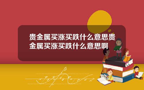 贵金属买涨买跌什么意思贵金属买涨买跌什么意思啊