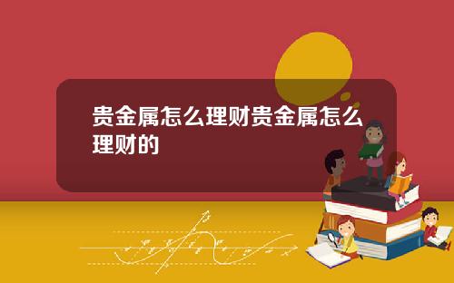 贵金属怎么理财贵金属怎么理财的