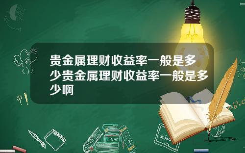 贵金属理财收益率一般是多少贵金属理财收益率一般是多少啊