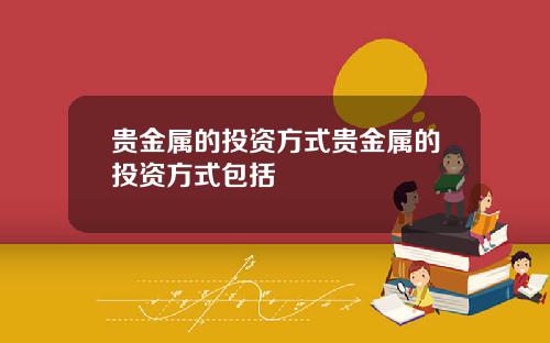 贵金属的投资方式贵金属的投资方式包括