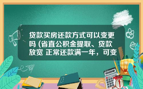 贷款买房还款方式可以变更吗 (省直公积金提取、贷款放宽 正常还款满一年，可变更还款方式)