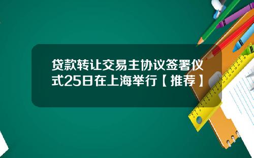 贷款转让交易主协议签署仪式25日在上海举行【推荐】