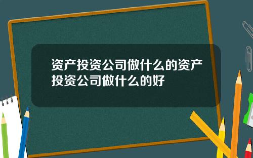 资产投资公司做什么的资产投资公司做什么的好