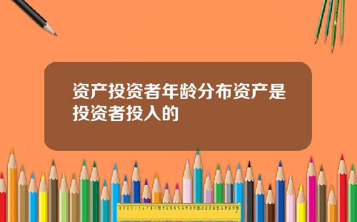 资产投资者年龄分布资产是投资者投入的