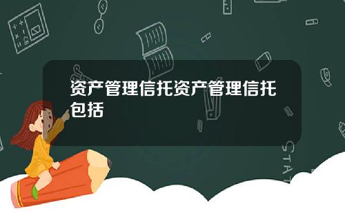 资产管理信托资产管理信托包括