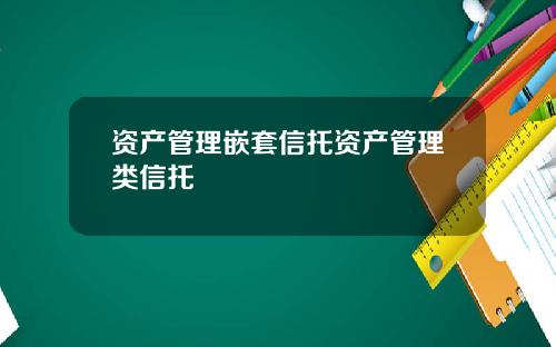 资产管理嵌套信托资产管理类信托
