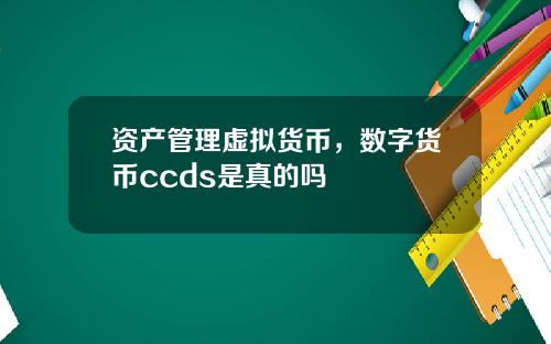 资产管理虚拟货币，数字货币ccds是真的吗