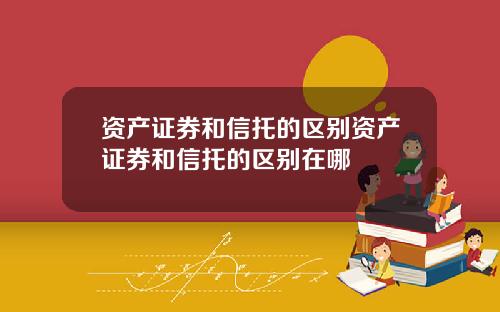 资产证券和信托的区别资产证券和信托的区别在哪