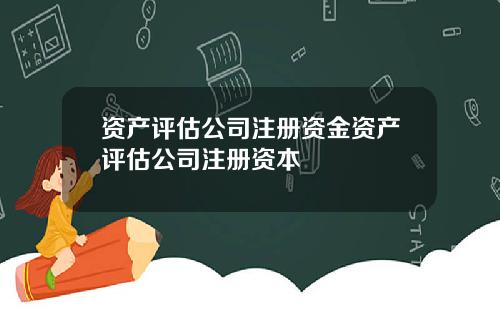 资产评估公司注册资金资产评估公司注册资本