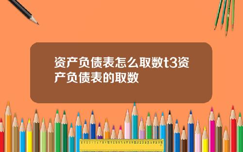 资产负债表怎么取数t3资产负债表的取数