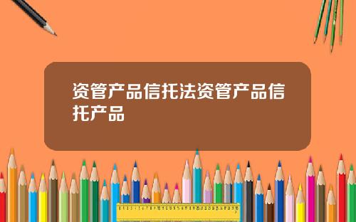资管产品信托法资管产品信托产品