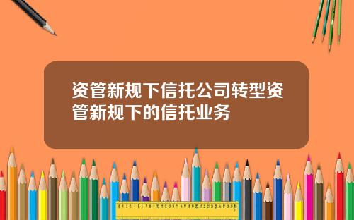 资管新规下信托公司转型资管新规下的信托业务