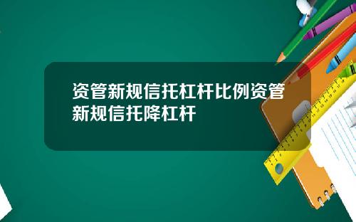 资管新规信托杠杆比例资管新规信托降杠杆