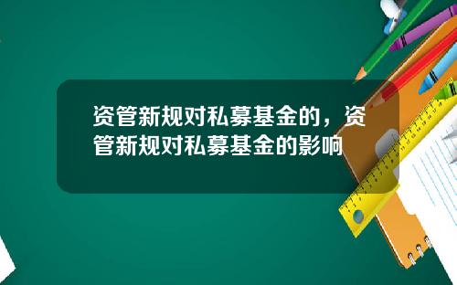 资管新规对私募基金的，资管新规对私募基金的影响