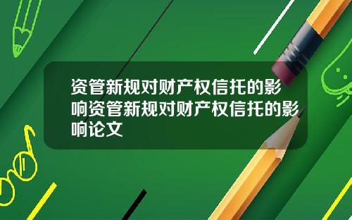 资管新规对财产权信托的影响资管新规对财产权信托的影响论文