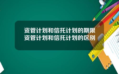 资管计划和信托计划的期限资管计划和信托计划的区别