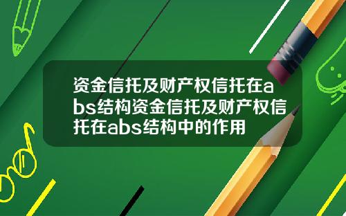 资金信托及财产权信托在abs结构资金信托及财产权信托在abs结构中的作用