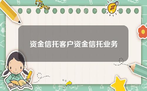 资金信托客户资金信托业务