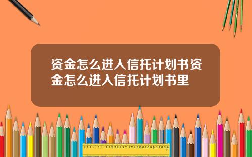资金怎么进入信托计划书资金怎么进入信托计划书里