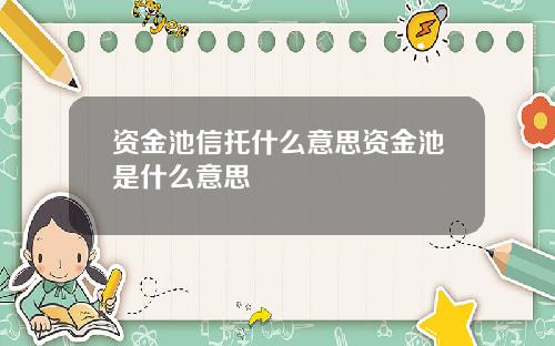 资金池信托什么意思资金池是什么意思