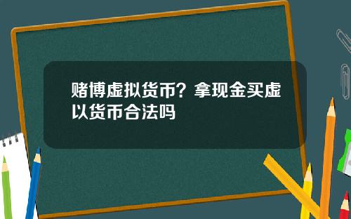 赌博虚拟货币？拿现金买虚以货币合法吗