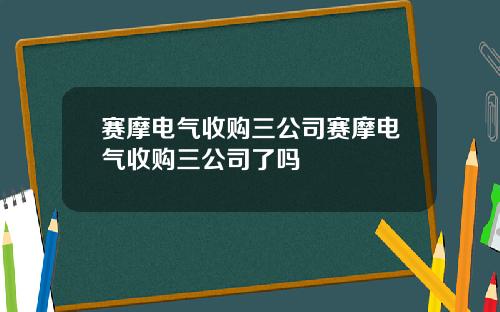 赛摩电气收购三公司赛摩电气收购三公司了吗