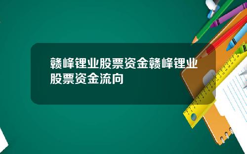 赣峰锂业股票资金赣峰锂业股票资金流向