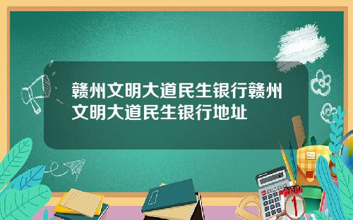赣州文明大道民生银行赣州文明大道民生银行地址
