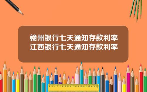 赣州银行七天通知存款利率江西银行七天通知存款利率