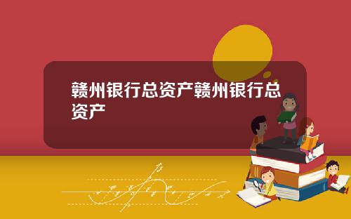 赣州银行总资产赣州银行总资产