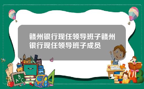 赣州银行现任领导班子赣州银行现任领导班子成员