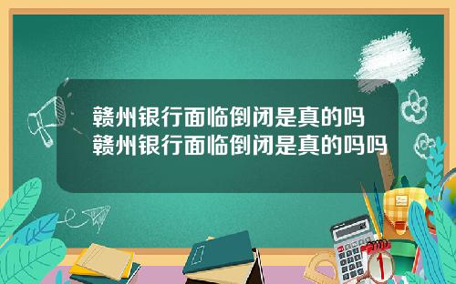 赣州银行面临倒闭是真的吗赣州银行面临倒闭是真的吗吗