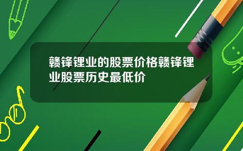 赣锋锂业的股票价格赣锋锂业股票历史最低价