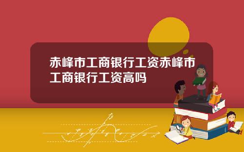 赤峰市工商银行工资赤峰市工商银行工资高吗