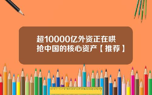 超10000亿外资正在哄抢中国的核心资产【推荐】