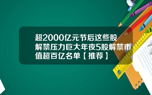 超2000亿元节后这些股解禁压力巨大年夜5股解禁市值超百亿名单【推荐】